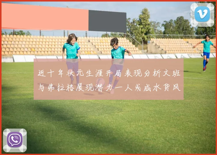 近十年状元生涯开局表现分析文班与弗拉格展现潜力一人或成水货风险