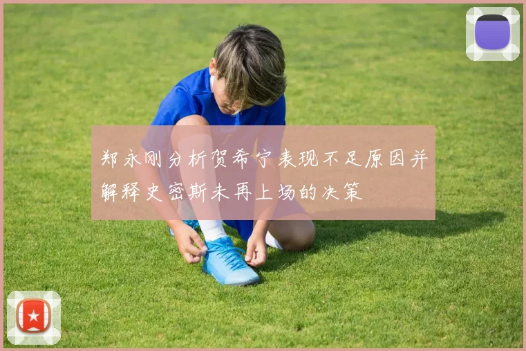 郑永刚分析贺希宁表现不足原因并解释史密斯未再上场的决策