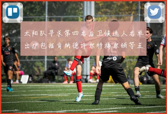 太阳队寻求第四名后卫候选人名单出炉包括肯纳德许尔特梅尔顿等五位球员
