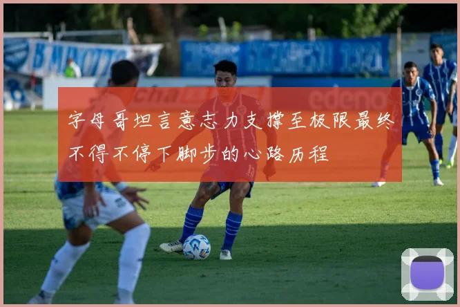 字母哥坦言意志力支撑至极限最终不得不停下脚步的心路历程