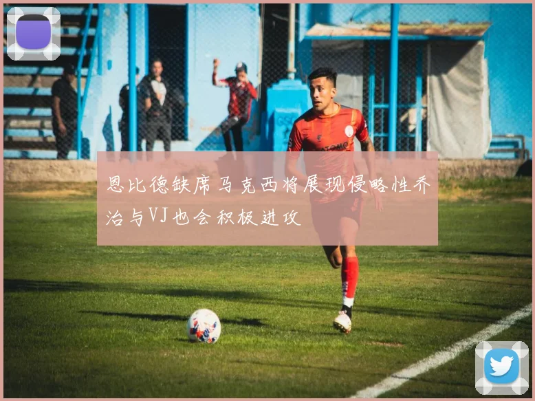 恩比德缺席马克西将展现侵略性乔治与VJ也会积极进攻