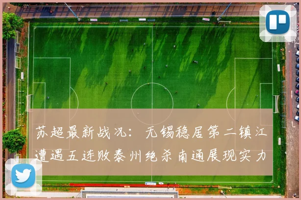 苏超最新战况：无锡稳居第二镇江遭遇五连败泰州绝杀南通展现实力