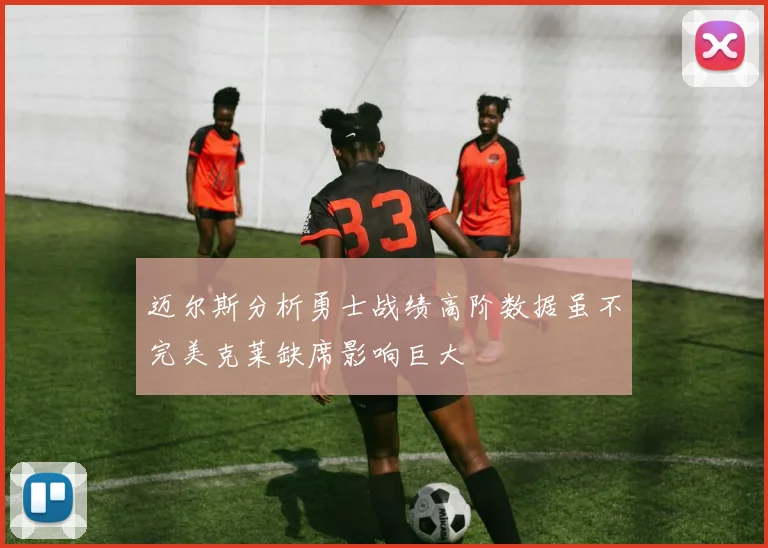 迈尔斯分析勇士战绩高阶数据虽不完美克莱缺席影响巨大
