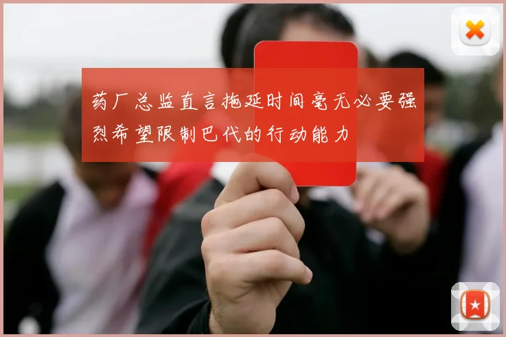 药厂总监直言拖延时间毫无必要强烈希望限制巴代的行动能力