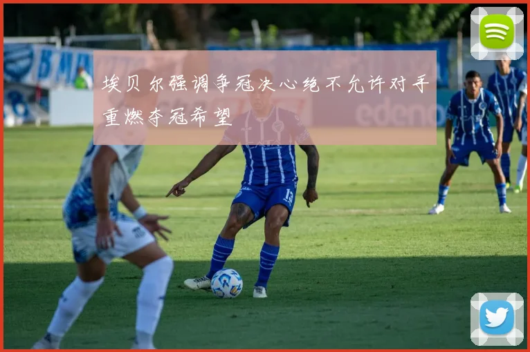 埃贝尔强调争冠决心绝不允许对手重燃夺冠希望