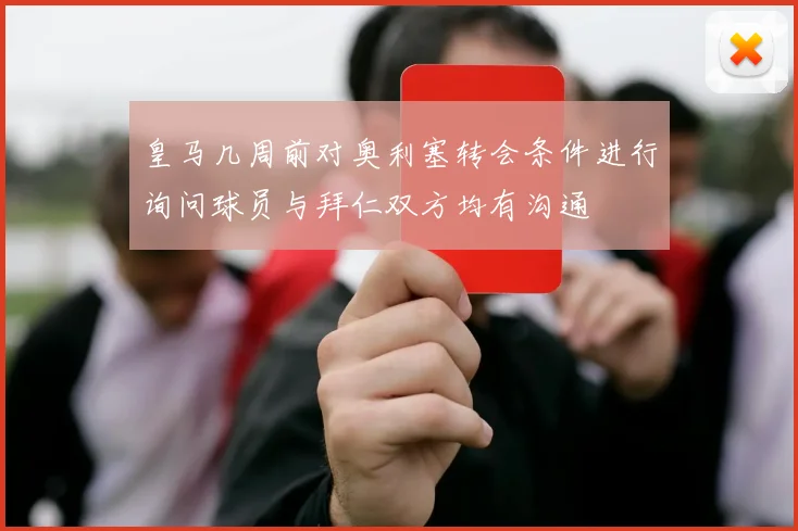 皇马几周前对奥利塞转会条件进行询问球员与拜仁双方均有沟通