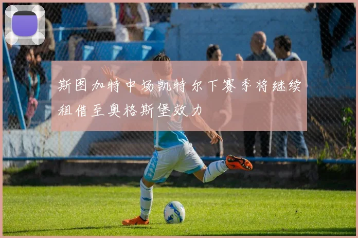 斯图加特中场凯特尔下赛季将继续租借至奥格斯堡效力